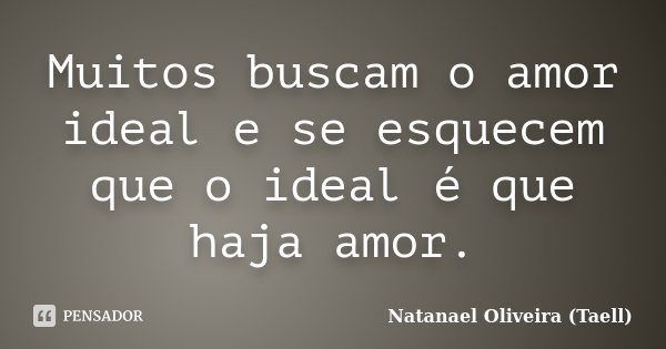 Muitos buscam o amor ideal e se esquecem que o ideal é que haja amor.... Frase de Natanael Oliveira (Taell).