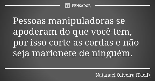 Pessoas manipuladoras se apoderam do que você tem, por isso corte as cordas e não seja marionete de ninguém.... Frase de Natanael Oliveira (Taell).