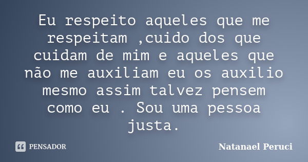 Eu respeito aqueles que me respeitam ,cuido dos que cuidam de mim e aqueles que não me auxiliam eu os auxilio mesmo assim talvez pensem como eu . Sou uma pessoa... Frase de Natanael Peruci.