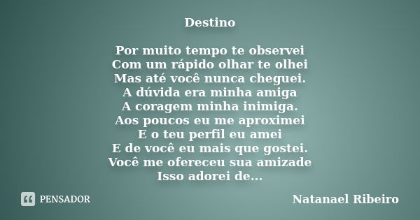 Destino Por muito tempo te observei Com um rápido olhar te olhei Mas até você nunca cheguei. A dúvida era minha amiga A coragem minha inimiga. Aos poucos eu me ... Frase de Natanael Ribeiro.