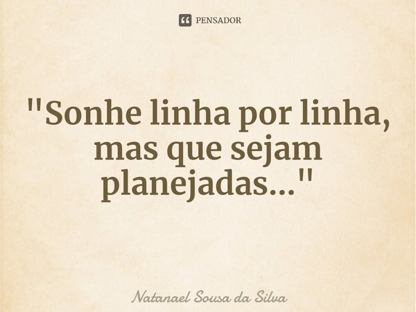 "Sonhe linha por linha, mas que sejam planejadas..."⁠... Frase de Natanael Sousa da Silva.