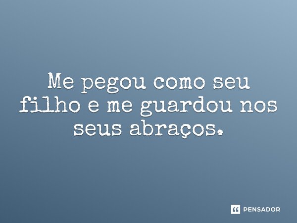 ⁠Me pegou como seu filho e me guardou nos seus abraços.... Frase de Natanael Souza.