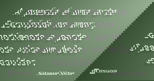 A poesia é uma arte Esculpida no amor, sentimento a parte O poeta vira um belo escultor.... Frase de Natanael Victor.