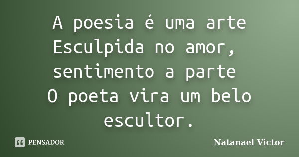 A poesia é uma arte Esculpida no amor, sentimento a parte O poeta vira um belo escultor.... Frase de Natanael Victor.