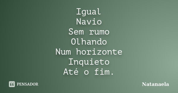 Igual Navio Sem rumo Olhando Num horizonte Inquieto Até o fim.... Frase de Natanaela.