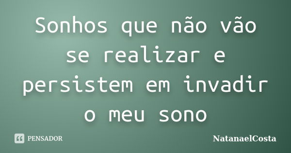 Sonhos que não vão se realizar e persistem em invadir o meu sono... Frase de NatanaelCosta.