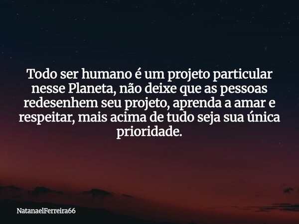 Todo ser humano é um projeto ⁠particular nesse Planeta, não deixe que as pessoas redesenhem seu projeto, aprenda a amar e respeitar, mais acima de tudo seja sua... Frase de NatanaelFerreira66.