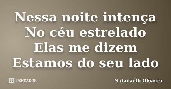 Nessa noite intença No céu estrelado Elas me dizem Estamos do seu lado... Frase de (Natanaélli Oliveira).