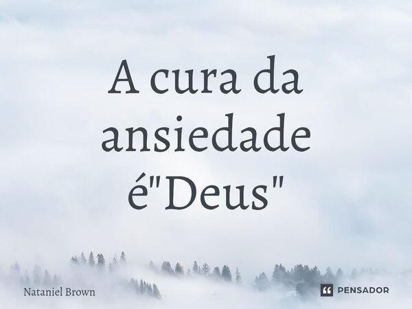 A cura da ansiedade é "Deus"⁠... Frase de Nataniel Brown.