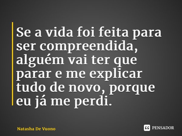 ⁠Se a vida foi feita para ser compreendida, alguém vai ter que parar e me explicar tudo de novo, porque eu já me perdi.... Frase de Natasha De Vuono.