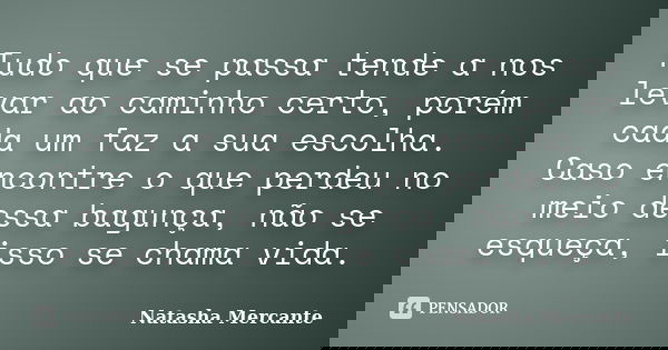 Tudo que se passa tende a nos levar ao caminho certo, porém cada um faz a sua escolha. Caso encontre o que perdeu no meio dessa bagunça, não se esqueça, isso se... Frase de Natasha Mercante.