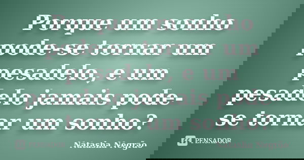 Porque um sonho pode-se tornar um pesadelo, e um pesadelo jamais pode-se tornar um sonho?... Frase de Natasha Negrão.