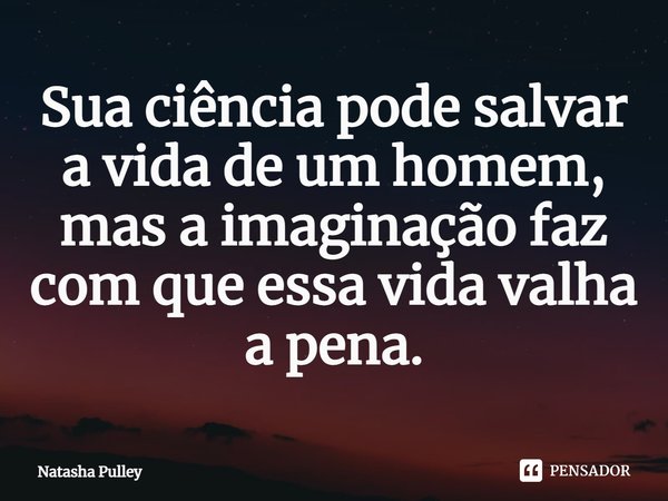 ⁠Sua ciência pode salvar a vida de um homem, mas a imaginação faz com que essa vida valha a pena.... Frase de Natasha Pulley.