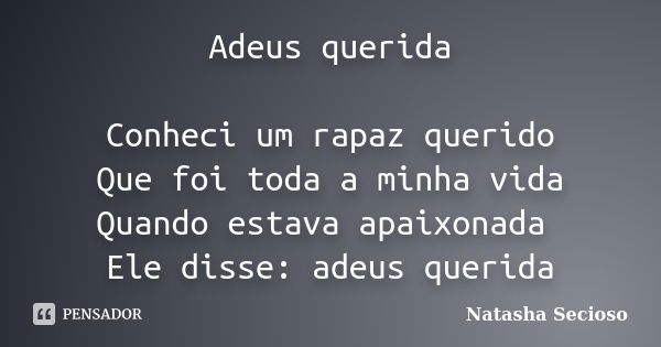 Adeus querida Conheci um rapaz querido Que foi toda a minha vida Quando estava apaixonada Ele disse: adeus querida... Frase de Natasha Secioso.