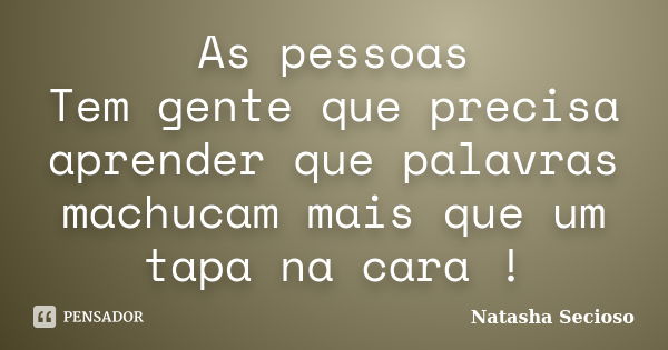 As pessoas Tem gente que precisa aprender que palavras machucam mais que um tapa na cara !... Frase de Natasha Secioso.