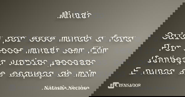 Mundo Saia por esse mundo a fora Por esse mundo sem fim Conheça varias pessoas E nunca se esqueça de mim... Frase de Natasha Secioso.