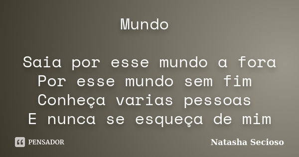 Mundo Saia por esse mundo a fora Por esse mundo sem fim Conheça varias pessoas E nunca se esqueça de mim... Frase de Natasha Secioso.