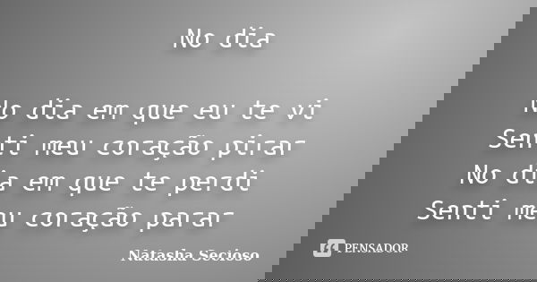 No dia No dia em que eu te vi Senti meu coração pirar No dia em que te perdi Senti meu coração parar... Frase de Natasha Secioso.