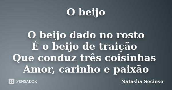 O beijo O beijo dado no rosto É o beijo de traição Que conduz três coisinhas Amor, carinho e paixão... Frase de Natasha Secioso.