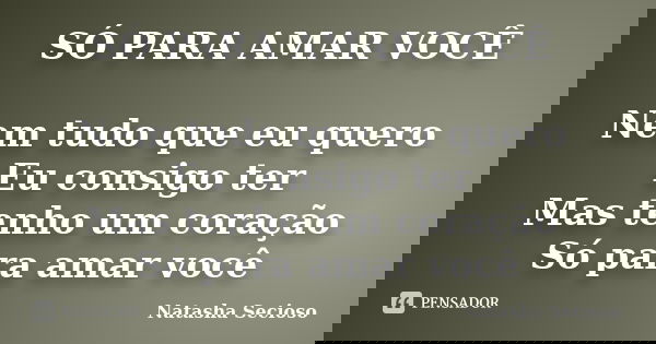 SÓ PARA AMAR VOCÊ Nem tudo que eu quero Eu consigo ter Mas tenho um coração Só para amar você... Frase de Natasha Secioso.