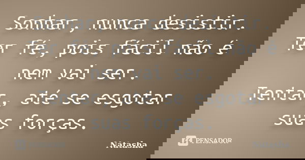 Sonhar, nunca desistir. Ter fé, pois fácil não é nem vai ser. Tentar, até se esgotar suas forças.... Frase de Natasha.