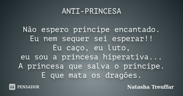 ANTI-PRINCESA Não espero príncipe encantado. Eu nem sequer sei esperar!! Eu caço, eu luto, eu sou a princesa hiperativa... A princesa que salva o príncipe. E qu... Frase de Natasha Treuffar.