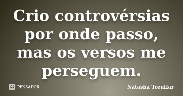 Crio controvérsias por onde passo, mas os versos me perseguem.... Frase de Natasha Treuffar.