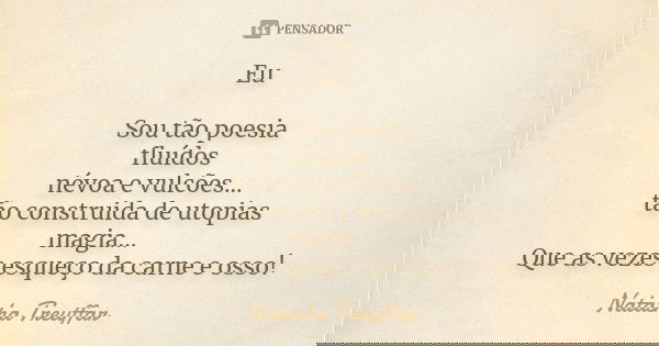 Eu Sou tão poesia fluídos névoa e vulcões... tão construida de utopias magia... Que as vezes esqueço da carne e osso!... Frase de Natasha Treuffar.