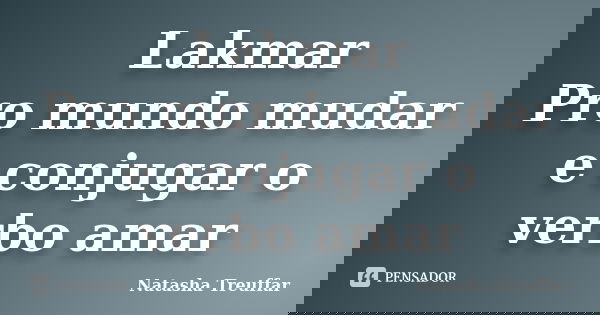 Lakmar Pro mundo mudar e conjugar o verbo amar... Frase de Natasha Treuffar.