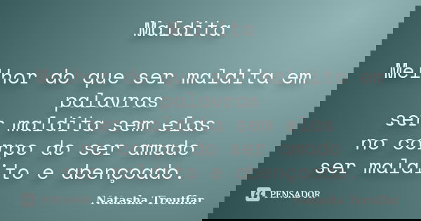Maldita Melhor do que ser maldita em palavras ser maldita sem elas no corpo do ser amado ser maldito e abençoado.... Frase de Natasha Treuffar.