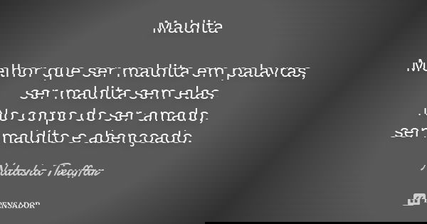 Maldita Melhor que ser maldita em palavras, ser maldita sem elas. No corpo do ser amado, ser maldito e abençoado.... Frase de Natasha Treuffar.