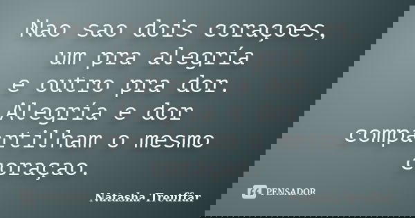 Nao sao dois coraçoes, um pra alegría e outro pra dor. Alegría e dor compartilham o mesmo coraçao.... Frase de Natasha Treuffar.