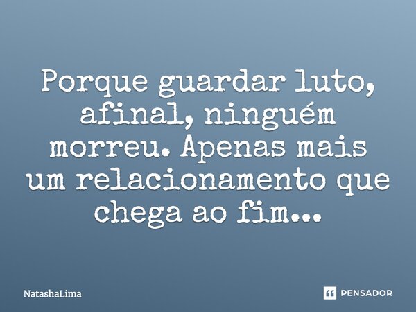 Porque guardar luto,afinal ninguém morreu apenas mais um relacionamento que chega ao fim...... Frase de NatashaLima.