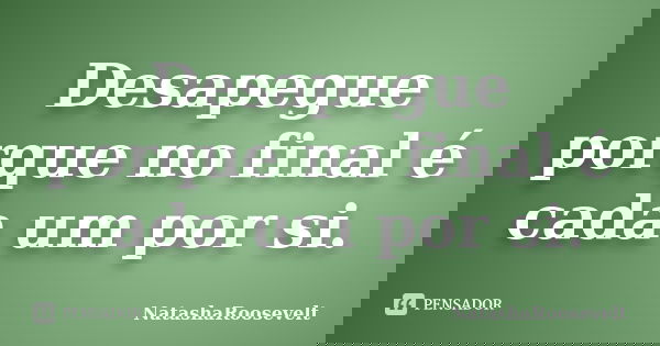 Desapegue porque no final é cada um por si.... Frase de NatashaRoosevelt.