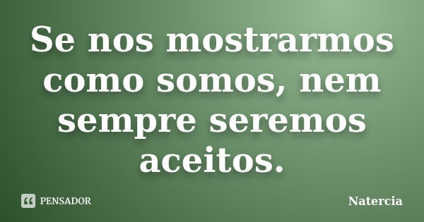 Se nos mostrarmos como somos, nem sempre seremos aceitos.... Frase de Natercia.