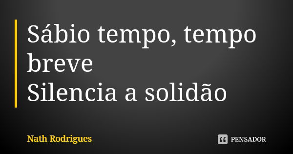 Sábio tempo, tempo breve
Silencia a solidão... Frase de Nath Rodrigues.