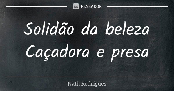 Solidão da beleza
Caçadora e presa... Frase de Nath Rodrigues.