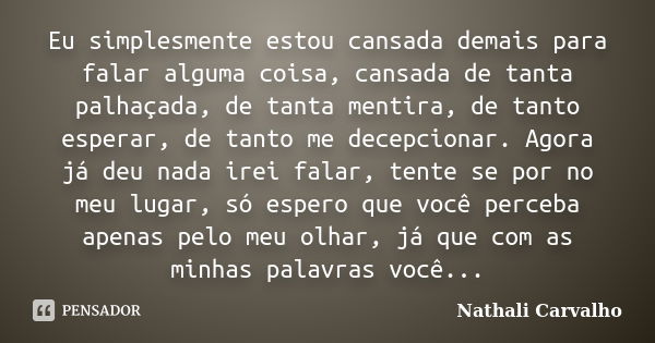 Eu simplesmente estou cansada demais para falar alguma coisa, cansada de tanta palhaçada, de tanta mentira, de tanto esperar, de tanto me decepcionar. Agora já ... Frase de Nathali Carvalho.