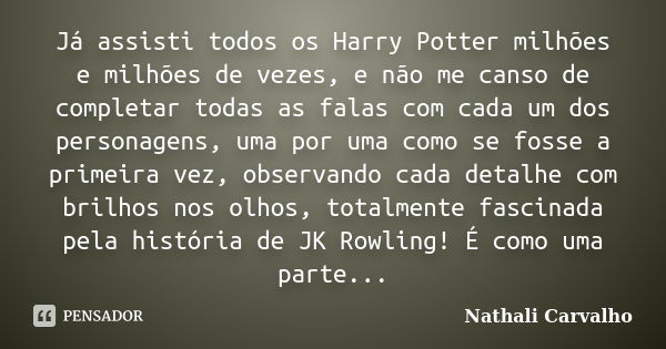 Já assisti todos os Harry Potter milhões e milhões de vezes, e não me canso de completar todas as falas com cada um dos personagens, uma por uma como se fosse a... Frase de Nathali Carvalho.