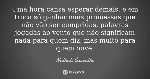 Uma hora cansa esperar demais, e em troca só ganhar mais promessas que não vão ser cumpridas, palavras jogadas ao vento que não significam nada para quem diz, m... Frase de Nathali Carvalho.