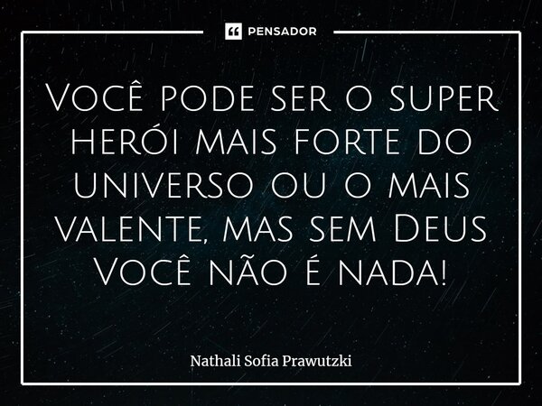 ⁠Você pode ser o super herói mais forte do universo ou o mais valente, mas sem Deus Você não é nada!... Frase de Nathali Sofia Prawutzki.