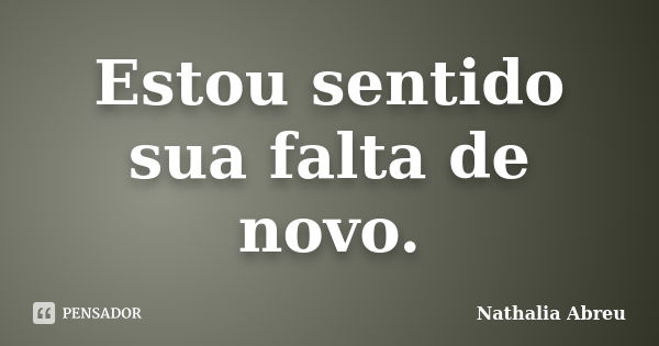 Estou sentido sua falta de novo.... Frase de Nathalia Abreu.