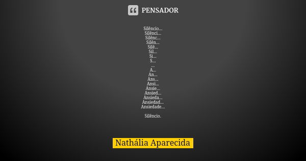 Silêncio... Silênci... Silênc... Silên... Silê... Sil... Si... S... ... A... An... Ans... Ansi... Ansie... Ansied... Ansieda... Ansiedad... Ansiedade... Silênci... Frase de Nathália Aparecida.