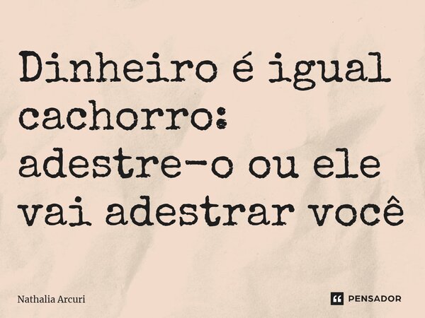 ⁠Dinheiro é igual cachorro: adestre-o ou ele vai adestrar você... Frase de Nathalia Arcuri.