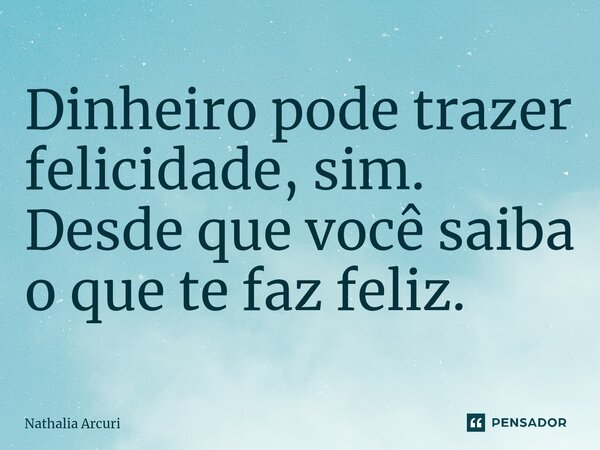 ⁠Dinheiro pode trazer felicidade, sim. Desde que você saiba o que te faz feliz.... Frase de Nathalia Arcuri.