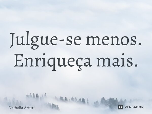 ⁠Julgue-se menos. Enriqueça mais.... Frase de Nathalia Arcuri.