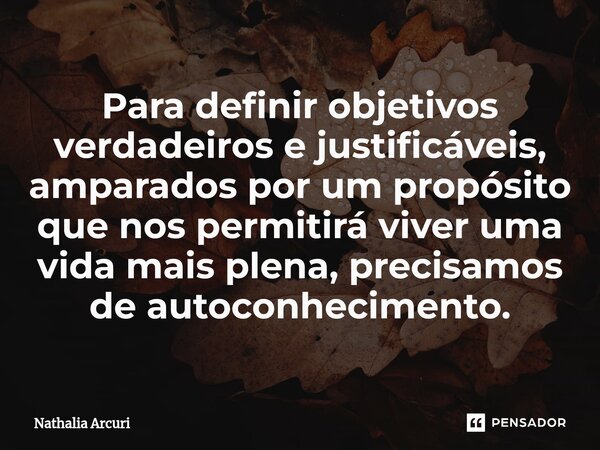 ⁠Para definir objetivos verdadeiros e justificáveis, amparados por um propósito que nos permitirá viver uma vida mais plena, precisamos de autoconhecimento.... Frase de Nathalia Arcuri.