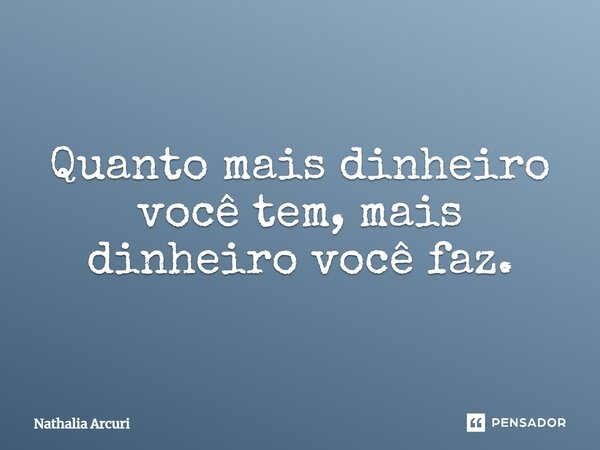 ⁠Quanto mais dinheiro você tem, mais dinheiro você faz.... Frase de Nathalia Arcuri.