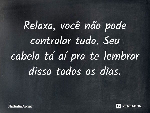 ⁠Relaxa, você não pode controlar tudo. Seu cabelotá aí pra te lembrar disso todos os dias.... Frase de Nathalia Arcuri.