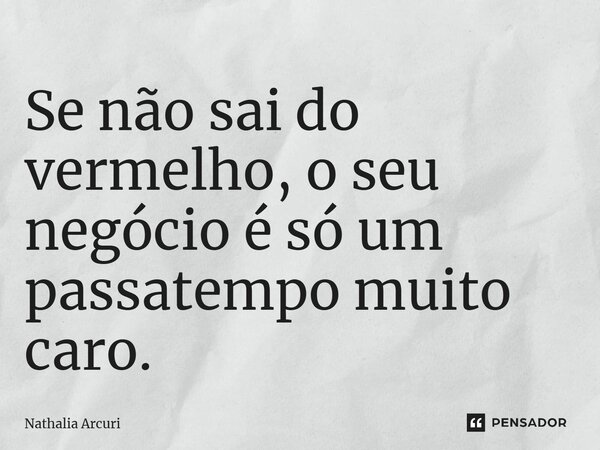 ⁠Se não sai do vermelho, o seu negócio é só um passatempo muito caro.... Frase de Nathalia Arcuri.